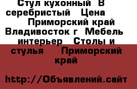 Стул кухонный  В606-серебристый › Цена ­ 2 350 - Приморский край, Владивосток г. Мебель, интерьер » Столы и стулья   . Приморский край